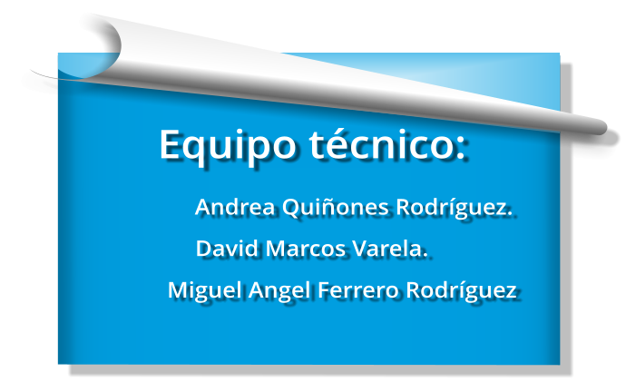 Equipo técnico:               Andrea Quiñones Rodríguez. David Marcos Varela.                            Miguel Angel Ferrero Rodríguez